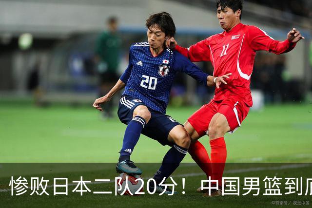 惨败日本二队20分！中国男篮到底怎么了？