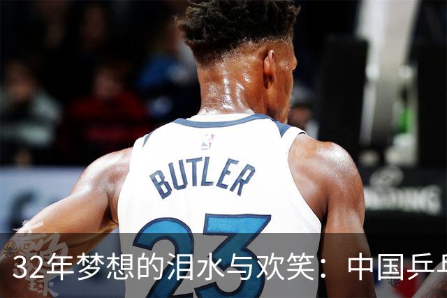 32年梦想的泪水与欢笑：中国乒乓的辉煌之路